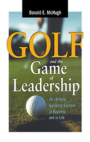 Golf and the Game of Leadership (An 18-Hole Guide for Success in Business and in Life) by Donald E. MCHUGH, 9780814400999