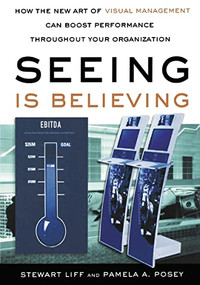 Seeing Is Believing (How the New Art of Visual Management Can Boost Performance Throughout Your Organization) by Stewart Liff, Pamela A. POSEY, 9780814400357