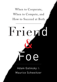 Friend & Foe (When to Cooperate, When to Compete, and How to Succeed at Both) by Adam Galinsky, Maurice Schweitzer, 9780307720214