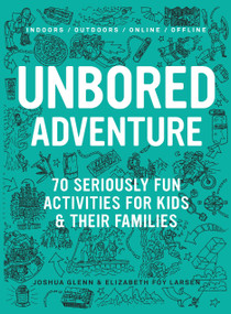 UNBORED Adventure (70 Seriously Fun Activities for Kids and Their Families) by Joshua Glenn, Elizabeth Foy Larsen, Tony Leone, Mister Reusch, Heather Kasunick, 9781632860965