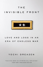 The Invisible Front (Love and Loss in an Era of Endless War) by Yochi Dreazen, 9780385347853