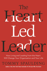 The Heart-Led Leader (How Living and Leading from the Heart Will Change Your Organization and Your Life) by Tommy Spaulding, 9780553419030