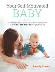 Your Self-Motivated Baby (Enhance Your Baby's Social and Cognitive Development in the First Six Months through Movement) by Beverly Stokes, Thomas R. Verny. M.D., 9781583949573