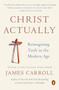 Christ Actually (Reimagining Faith in the Modern Age) by James Carroll, 9780143127840