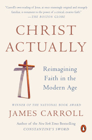 Christ Actually (Reimagining Faith in the Modern Age) by James Carroll, 9780143127840
