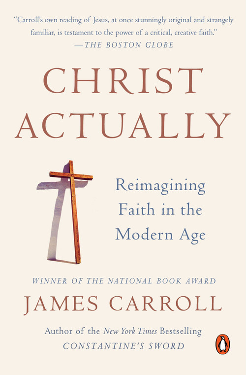 Christ Actually (Reimagining Faith in the Modern Age) by James Carroll, 9780143127840