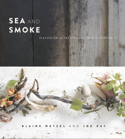 Sea and Smoke (Flavors from the Untamed Pacific Northwest) by Blaine Wetzel, Joe Ray, 9780762453788
