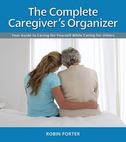 The Complete Caregiver's Organizer (Your Guide to Caring for Yourself While Caring for Others) by Robin Porter, 9781938170706