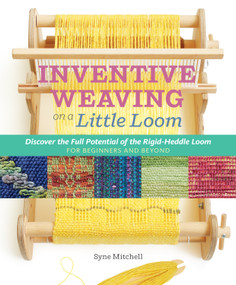 Inventive Weaving on a Little Loom (Discover the Full Potential of the Rigid-Heddle Loom, for Beginners and Beyond) by Syne Mitchell, 9781603429726
