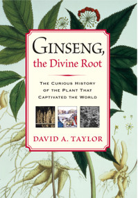 Ginseng, the Divine Root (The Curious History of the Plant That Captivated the World) by David A. Taylor, 9781565124011