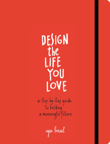 Design the Life You Love (A Step-by-Step Guide to Building a Meaningful Future) by Ayse Birsel, 9781607748816