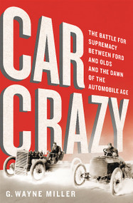 Car Crazy (The Battle for Supremacy between Ford and Olds and the Dawn of the Automobile Age) by G. Wayne Miller, 9781610395519