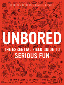 Unbored (The Essential Field Guide to Serious Fun) by Joshua Glenn, Elizabeth Foy Larsen, Tony Leone, Mister Reusch, Heather Kasunick, Mark Frauenfelder, 9781608196418