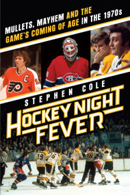 Hockey Night Fever (Mullets, Mayhem and the Game's Coming of Age in the 1970s) by Stephen Cole, 9780385682121
