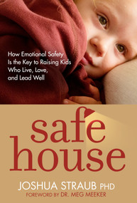 Safe House (How Emotional Safety Is the Key to Raising Kids Who Live, Love, and Lead Well) by Joshua Straub, PhD, Meg Meeker, M.D., 9781601427892