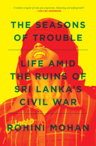 The Seasons of Trouble (Life Amid the Ruins of Sri Lanka's Civil War) - 9781781688830 by Rohini Mohan, 9781781688830