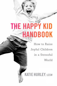 The Happy Kid Handbook (How to Raise Joyful Children in a Stressful World) by Katie Hurley, 9780399171819