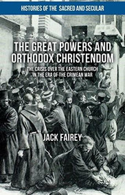 The Great Powers and Orthodox Christendom (The Crisis Over the Eastern Church in the Era of the Crimean War) by Jack Fairey, 9781137508454