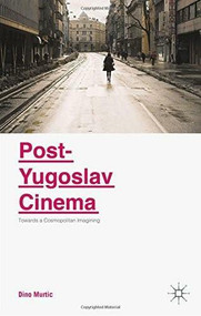Post-Yugoslav Cinema (Towards a Cosmopolitan Imagining) by Dino Murtic, 9781137520340