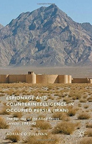 Espionage and Counterintelligence in Occupied Persia (Iran) (The Success of the Allied Secret Services, 1941-45) by Adrian O'Sullivan, 9781137555564