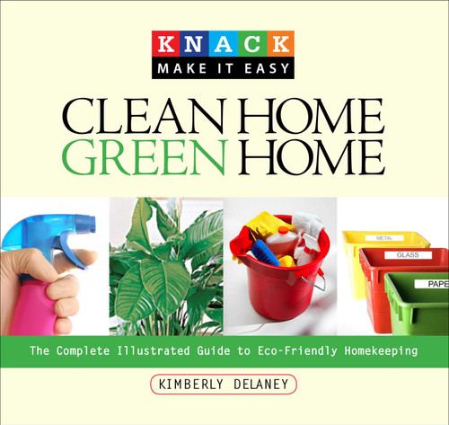 Knack Clean Home, Green Home (The Complete Illustrated Guide To Eco-Friendly Homekeeping) by Kim Delaney, 9781599213897