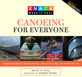 Knack Canoeing for Everyone (A Step-By-Step Guide To Selecting The Gear, Learning The Strokes, And Planning Your Trip) by Daniel Gray, Stephen Gorman, 9781599215242