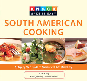 Knack South American Cooking (A Step-By-Step Guide To Authentic Dishes Made Easy) by Liz Caskey, Francisco Ramirez, 9781599219189