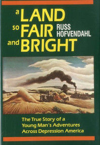 A Land so Fair and Bright (The True Story of a Young Man's Adventures across Depression America) by Russ Hofvendahl, 9780924486104