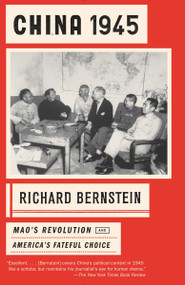 China 1945 (Mao's Revolution and America's Fateful Choice) by Richard Bernstein, 9780307743213