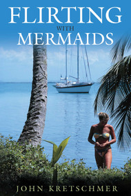 Flirting with Mermaids (The Unpredictable Life of a Sailboat Delivery Skipper) by John Kretschmer, 9781574091649