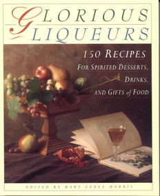 Glorious Liqueurs (150 Recipes for Spirited Desserts, Drinks, and Gifts of Food) by Mary Aurea Morris, 9780962740374