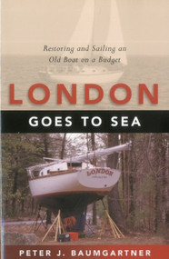 London Goes to Sea (Restoring and Sailing an Old Boat on a Budget) by Peter J. Baumgartner, 9781574091755
