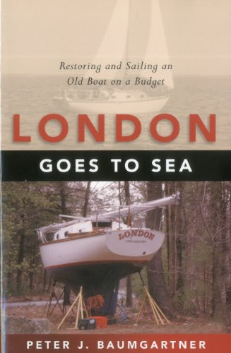 London Goes to Sea (Restoring and Sailing an Old Boat on a Budget) by Peter J. Baumgartner, 9781574091755