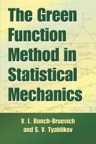 The Green Function Method in Statistical Mechanics by V.L. Bonch-Bruevich, S.V. Tyablikov, D. ter Haar, N.N. Bogolyubov, 9780486797151