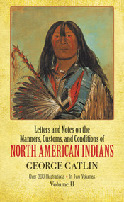 Manners, Customs, and Conditions of the North American Indians, Volume II by George Catlin, 9780486221199