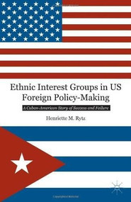 Ethnic Interest Groups in US Foreign Policy-Making (A Cuban-American Story of Success and Failure) by Henriette M. Rytz, 9781137349798