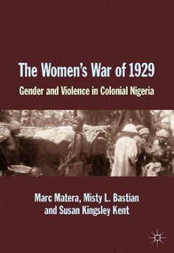 The Women's War of 1929 (Gender and Violence in Colonial Nigeria) by Marc Matera, Misty L. Bastian, Susan Kingsley Kent, 9781137377777