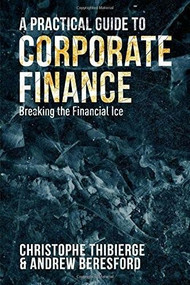 A Practical Guide to Corporate Finance (Breaking the Financial Ice) by Christophe Thibierge, Andrew Beresford, 9781137492517