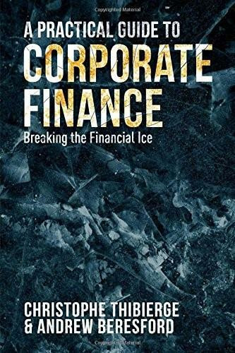 A Practical Guide to Corporate Finance (Breaking the Financial Ice) by Christophe Thibierge, Andrew Beresford, 9781137492517