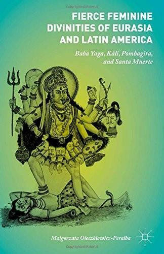 Fierce Feminine Divinities of Eurasia and Latin America (Baba Yaga, Ka¯li¯, Pombagira, and Santa Muerte) by Malgorzata Oleszkiewicz-Peralba, 9781137543547
