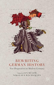 Rewriting German History (New Perspectives on Modern Germany) by Jan Rüger, Nikolaus Wachsmann, 9781137347787