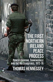 The First Northern Ireland Peace Process (Power-Sharing, Sunningdale and the IRA Ceasefires 1972-76) by Thomas Hennessey, 9781137277169