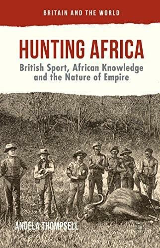 Hunting Africa (British Sport, African Knowledge and the Nature of Empire) by Angela Thompsell, 9781137494429