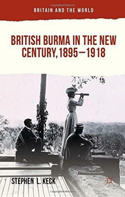 British Burma in the New Century 1895-1918 by Stephen  L Keck, 9781137364326