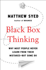 Black Box Thinking (Why Most People Never Learn from Their Mistakes--But Some Do) by Matthew Syed, 9781591848226
