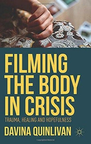 Filming the Body in Crisis (Trauma, Healing and Hopefulness) by Davina Quinlivan, 9781137361363