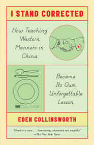 I Stand Corrected (How Teaching Western Manners in China Became Its Own Unforgettable Lesson) by Eden Collinsworth, 9780804170468