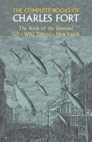 The Complete Books of Charles Fort (The Book Of The Damned , Lo! , Wild Talents, New Lands) by Charles Fort, 9780486230948