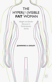 The Hyper(in)visible Fat Woman (Weight and Gender Discourse in Contemporary Society) by Jeannine A. Gailey, 9781137407160