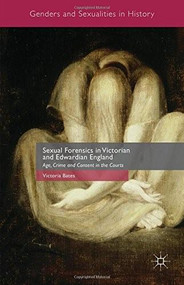 Sexual Forensics in Victorian and Edwardian England (Age, Crime and Consent in the Courts) by Victoria Bates, 9781137441706